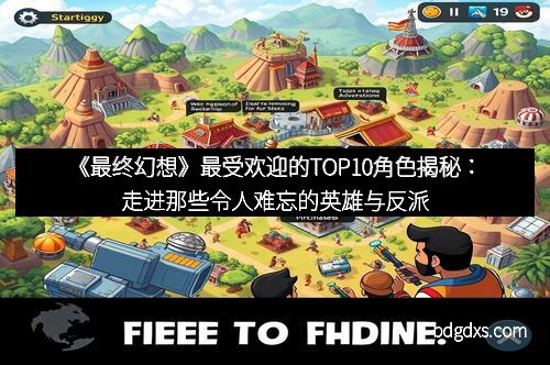 《最终幻想》最受欢迎的TOP10角色揭秘：走进那些令人难忘的英雄与反派